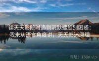 读天天影院时遇到沉默螺旋别困惑：我来从语言角度讲，天天影迷原理