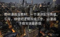 把YY漫画当教材：一节课讲配乐情绪引导，顺便把逻辑拆成三步，yy漫画下载安装最新版