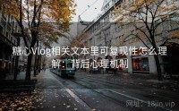 糖心Vlog相关文本里可复现性怎么理解：背后心理机制