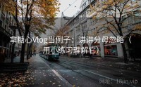 拿糖心Vlog当例子：讲讲分母忽略（用小练习理解它）