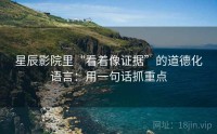 星辰影院里“看着像证据”的道德化语言：用一句话抓重点