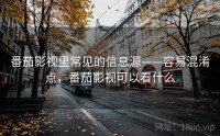 番茄影视里常见的信息源——容易混淆点，番茄影视可以看什么