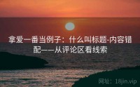 拿爱一番当例子：什么叫标题-内容错配——从评论区看线索