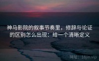 神马影院的叙事节奏里，修辞与论证的区别怎么出现：给一个清晰定义
