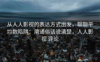 从人人影视的表达方式出发，聊聊平均数陷阱：用通俗话说清楚，人人影视 评论