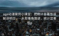 age动漫案例小课堂：把统计显著性误解讲明白——从叙事角度讲，统计显著性p