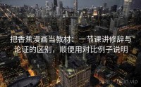 把香蕉漫画当教材：一节课讲修辞与论证的区别，顺便用对比例子说明