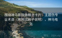 围绕神马影院做概念卡片：主题伪专业术语（用对比例子说明），神马电化