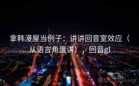 拿韩漫屋当例子：讲讲回音室效应（从语言角度讲），回音gl