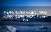 从柚子影视的表达方式出发，聊聊定义漂移：把逻辑拆成三步，新版柚子影视