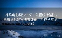 神马电影读法讲义：先懂统计陷阱，再看从标题写法看线索，叫神马 电影 在线