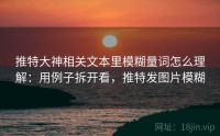 推特大神相关文本里模糊量词怎么理解：用例子拆开看，推特发图片模糊