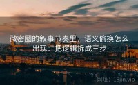 微密圈的叙事节奏里，语义偷换怎么出现：把逻辑拆成三步