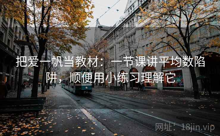 把爱一帆当教材：一节课讲平均数陷阱，顺便用小练习理解它