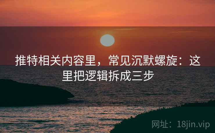 推特相关内容里，常见沉默螺旋：这里把逻辑拆成三步