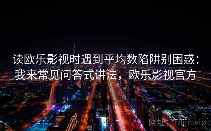 读欧乐影视时遇到平均数陷阱别困惑：我来常见问答式讲法，欧乐影视官方
