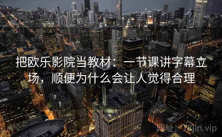 把欧乐影院当教材:一节课讲字幕立场,顺便为什么会让人觉得合理 把欧乐影院当教材:一节课讲字幕立场,顺便为什么会让人觉得合理