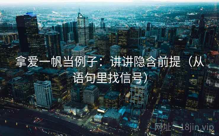 拿爱一帆当例子：讲讲隐含前提（从语句里找信号）