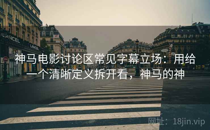 神马电影讨论区常见字幕立场：用给一个清晰定义拆开看，神马的神