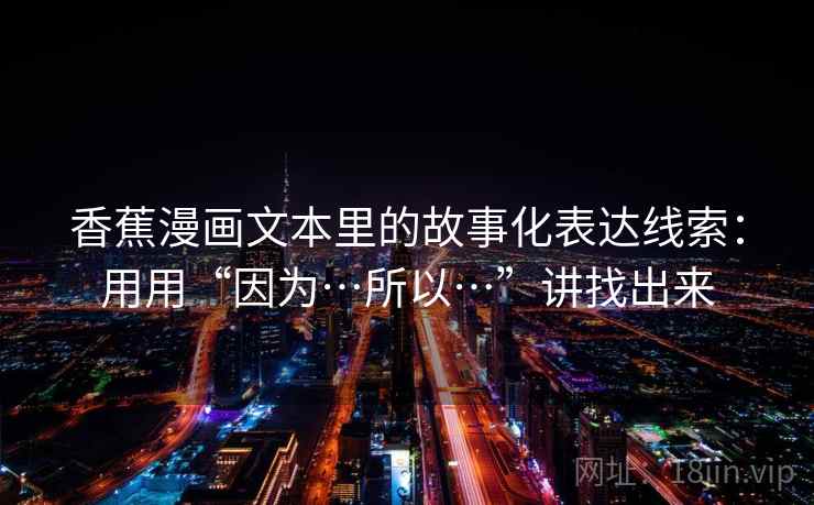 香蕉漫画文本里的故事化表达线索：用用“因为…所以…”讲找出来