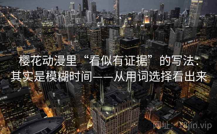 樱花动漫里“看似有证据”的写法：其实是模糊时间——从用词选择看出来