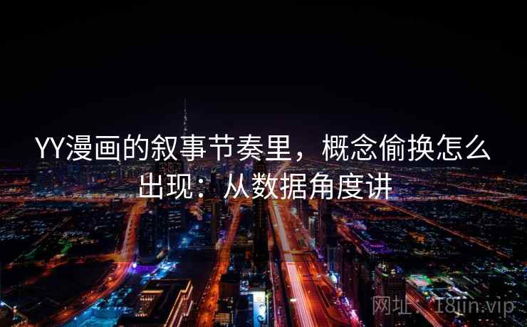 YY漫画的叙事节奏里，概念偷换怎么出现：从数据角度讲