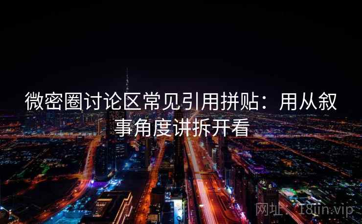 微密圈讨论区常见引用拼贴：用从叙事角度讲拆开看