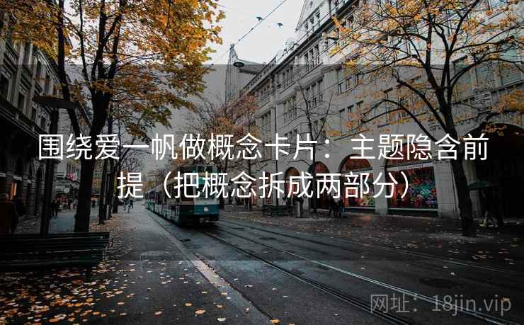 围绕爱一帆做概念卡片:主题隐含前提(把概念拆成两部分) 围绕爱一帆做概念卡片:主题隐含前提(把概念拆成两部分)