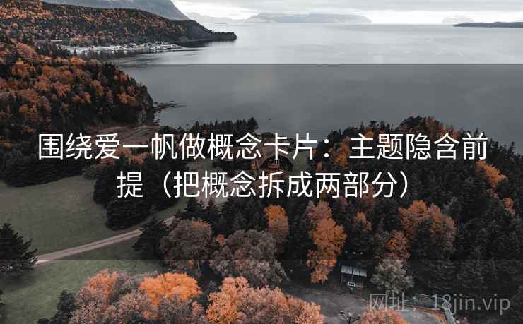 围绕爱一帆做概念卡片:主题隐含前提(把概念拆成两部分) 围绕爱一帆做概念卡片:主题隐含前提(把概念拆成两部分)