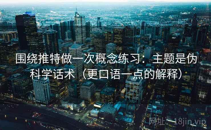 围绕推特做一次概念练习:主题是伪科学话术(更口语一点的解释) 围绕推特做一次概念练习:主题是伪科学话术(更口语一点的解释)