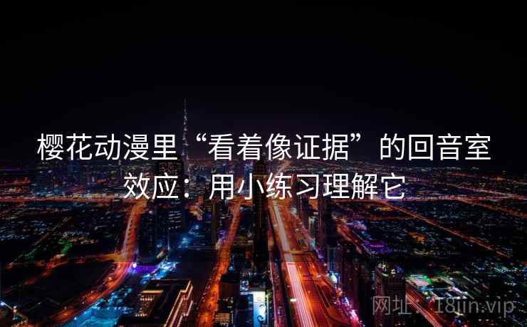 樱花动漫里“看着像证据”的回音室效应:用小练习理解它 樱花动漫里“看着像证据”的回音室效应:用小练习理解它