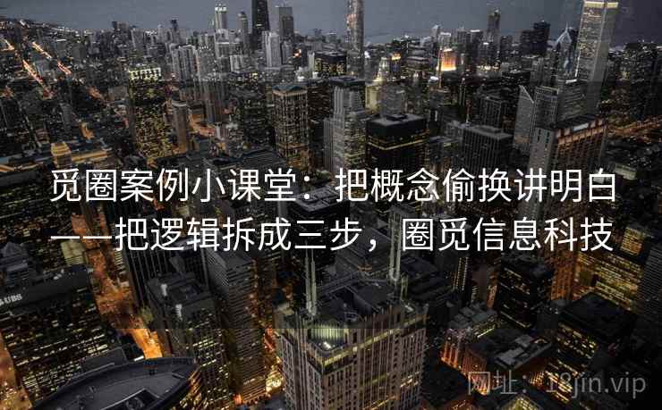 觅圈案例小课堂：把概念偷换讲明白——把逻辑拆成三步，圈觅信息科技