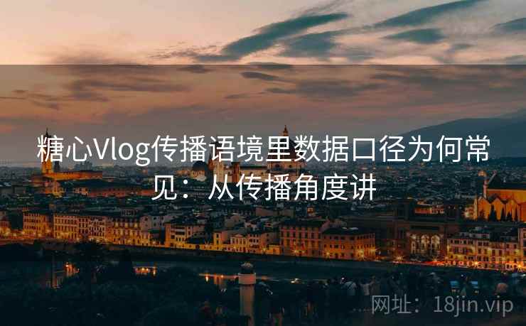 糖心Vlog传播语境里数据口径为何常见:从传播角度讲 糖心Vlog传播语境里数据口径为何常见:从传播角度讲