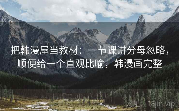 把韩漫屋当教材:一节课讲分母忽略,顺便给一个直观比喻,韩漫画完整 把韩漫屋当教材:一节课讲分母忽略,顺便给一个直观比喻,韩漫画完整