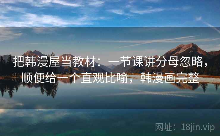 把韩漫屋当教材:一节课讲分母忽略,顺便给一个直观比喻,韩漫画完整 把韩漫屋当教材:一节课讲分母忽略,顺便给一个直观比喻,韩漫画完整