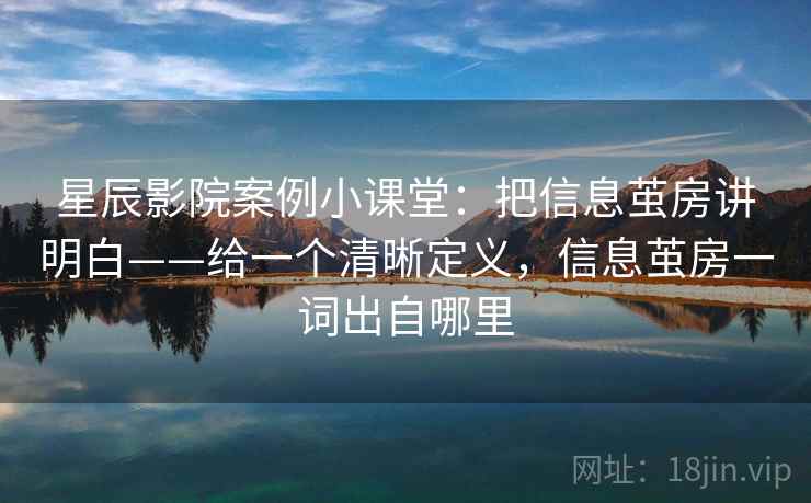 星辰影院案例小课堂:把信息茧房讲明白——给一个清晰定义,信息茧房一词出自哪里 星辰影院案例小课堂:把信息茧房讲明白——给一个清晰定义,信息茧房一词出自哪里