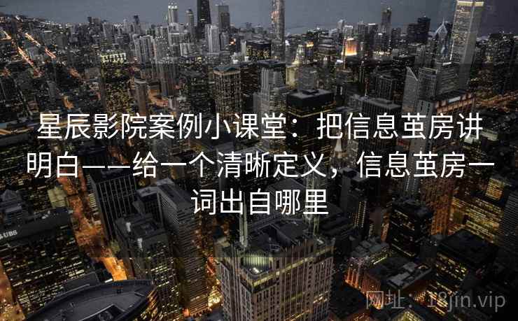 星辰影院案例小课堂:把信息茧房讲明白——给一个清晰定义,信息茧房一词出自哪里 星辰影院案例小课堂:把信息茧房讲明白——给一个清晰定义,信息茧房一词出自哪里